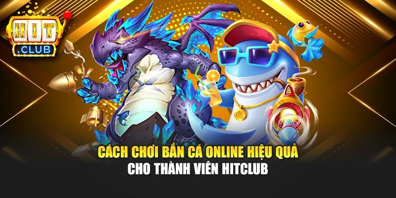 Cách Chơi Bắn Cá Online Hiệu Quả Cho Thành Viên Hitclub
