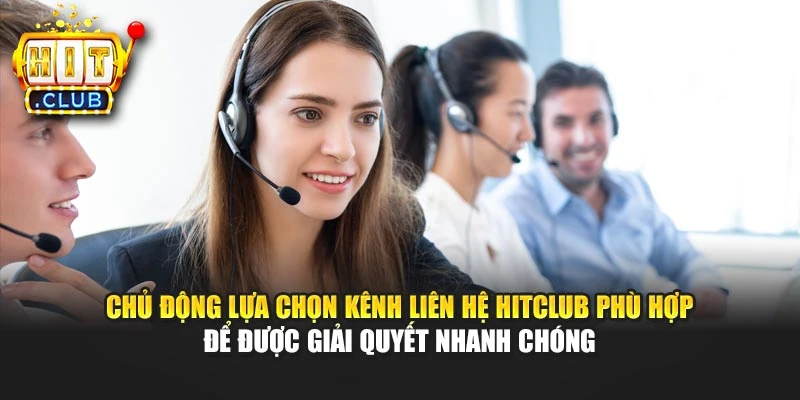 Chủ động lựa chọn kênh liên hệ Hitclub phù hợp để được giải quyết nhanh chóng