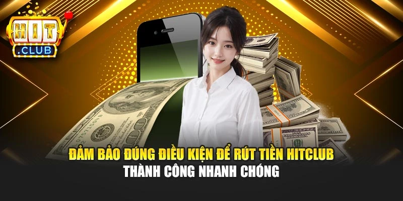Đảm bảo đúng điều kiện để rút tiền Hitclub thành công nhanh chóng