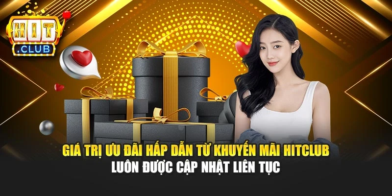 Giá trị ưu đãi hấp dẫn từ khuyến mãi Hitclub luôn được cập nhật liên tục