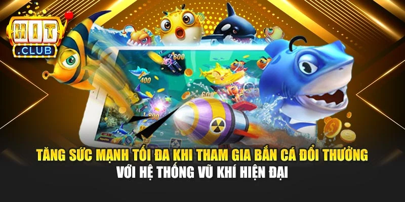 Tăng sức mạnh tối đa khi tham gia bắn cá đổi thưởng với hệ thống vũ khí hiện đại