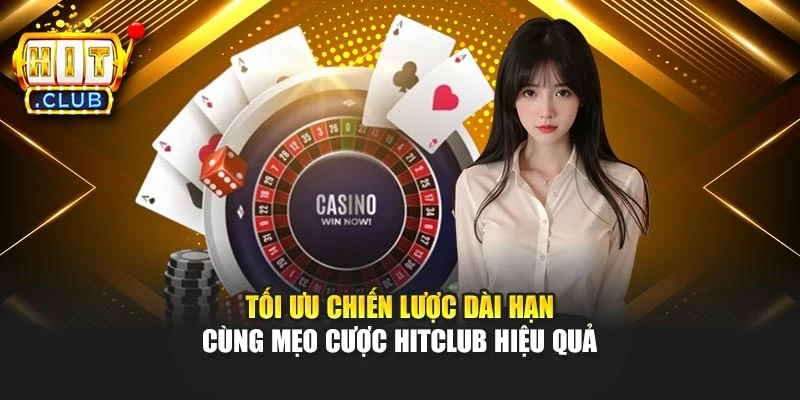 Tối ưu chiến lược dài hạn cùng mẹo cược Hitclub hiệu quả